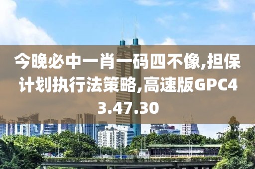 今晚必中一肖一码四不像,担保计划执行法策略,高速版GPC43.47.30