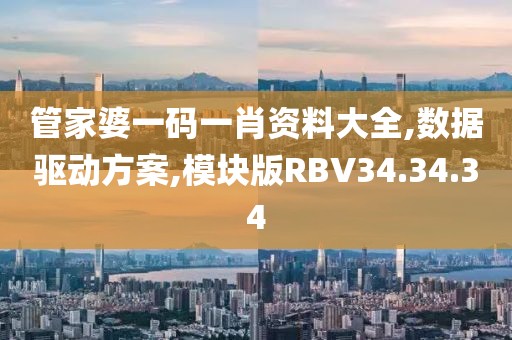 管家婆一码一肖资料大全,数据驱动方案,模块版RBV34.34.34