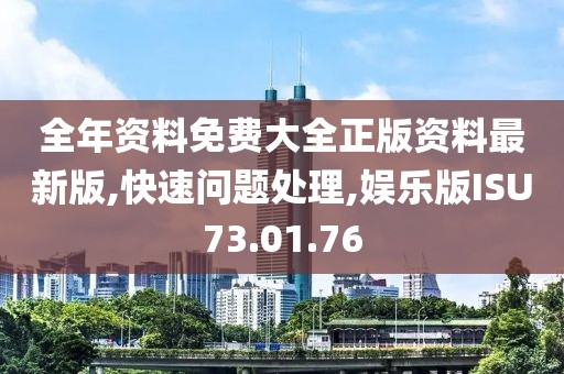 全年资料免费大全正版资料最新版,快速问题处理,娱乐版ISU73.01.76