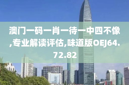 澳门一码一肖一待一中四不像,专业解读评估,味道版OEJ64.72.82