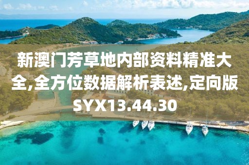 新澳门芳草地内部资料精准大全,全方位数据解析表述,定向版SYX13.44.30