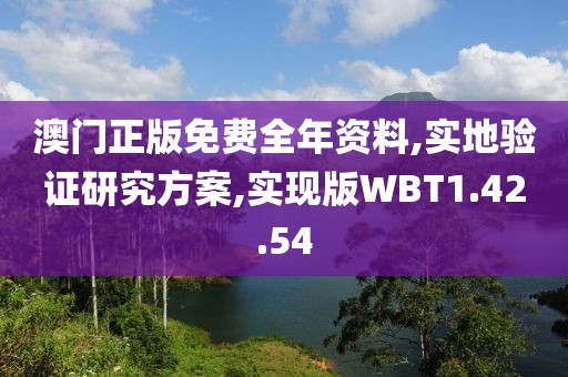 澳门正版免费全年资料,实地验证研究方案,实现版WBT1.42.54