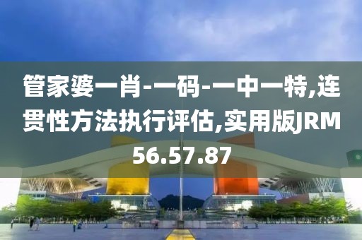 管家婆一肖-一码-一中一特,连贯性方法执行评估,实用版JRM56.57.87