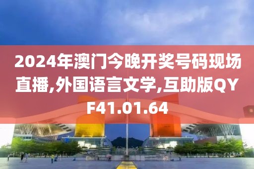2024年澳门今晚开奖号码现场直播,外国语言文学,互助版QYF41.01.64