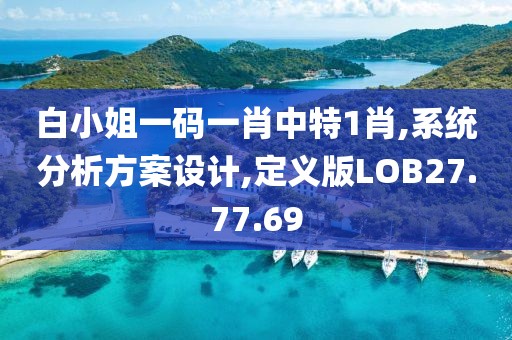 白小姐一码一肖中特1肖,系统分析方案设计,定义版LOB27.77.69