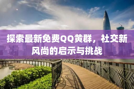 探索最新免费QQ黄群，社交新风尚的启示与挑战
