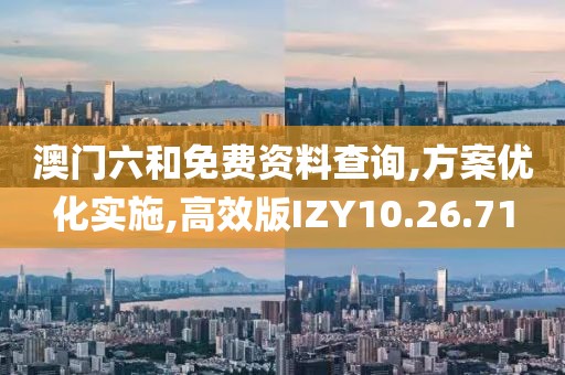 澳门六和免费资料查询,方案优化实施,高效版IZY10.26.71