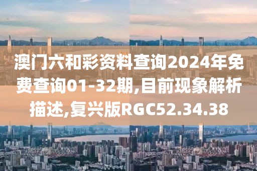 澳门六和彩资料查询2024年免费查询01-32期,目前现象解析描述,复兴版RGC52.34.38
