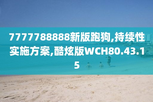 7777788888新版跑狗,持续性实施方案,酷炫版WCH80.43.15