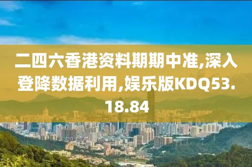 二四六香港资料期期中准,深入登降数据利用,娱乐版KDQ53.18.84