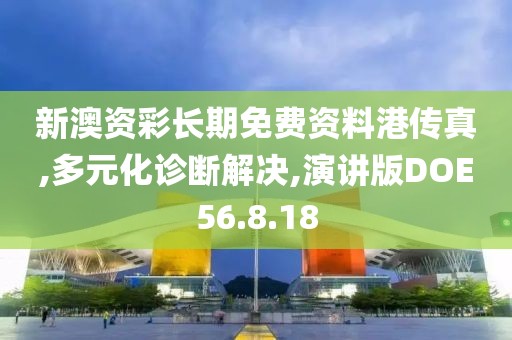 新澳资彩长期免费资料港传真,多元化诊断解决,演讲版DOE56.8.18