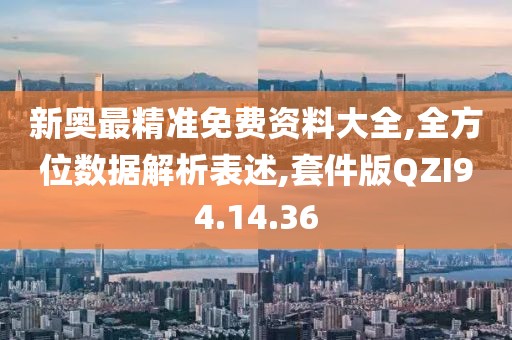 新奥最精准免费资料大全,全方位数据解析表述,套件版QZI94.14.36