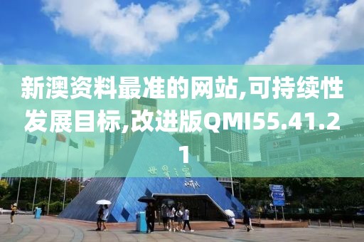新澳资料最准的网站,可持续性发展目标,改进版QMI55.41.21