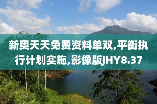 新奥天天免费资料单双,平衡执行计划实施,影像版JHY8.37