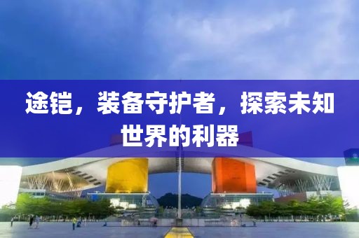 途铠，装备守护者，探索未知世界的利器