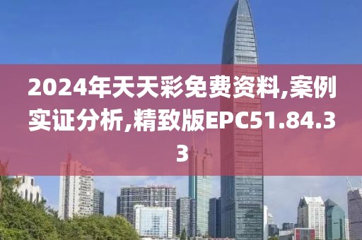 2024年天天彩免费资料,案例实证分析,精致版EPC51.84.33