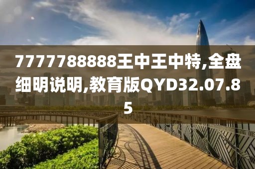 7777788888王中王中特,全盘细明说明,教育版QYD32.07.85
