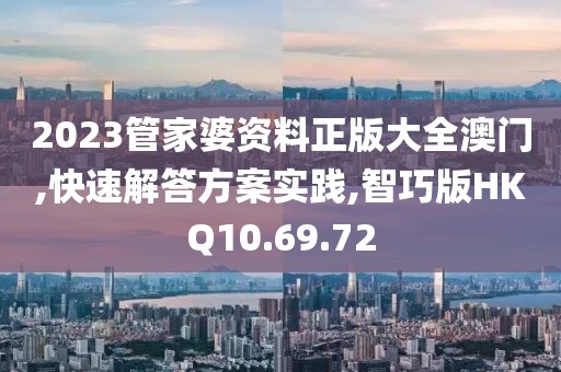 2023管家婆资料正版大全澳门,快速解答方案实践,智巧版HKQ10.69.72