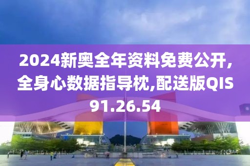 2024新奥全年资料免费公开,全身心数据指导枕,配送版QIS91.26.54