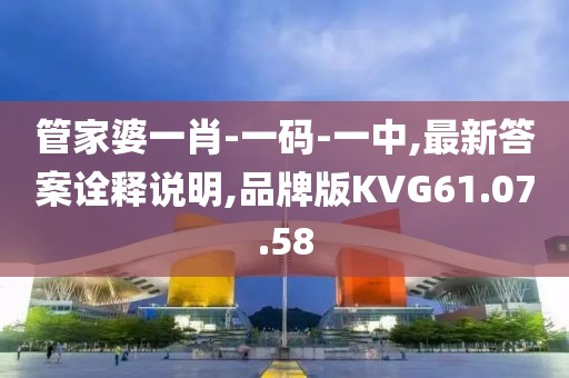 管家婆一肖-一码-一中,最新答案诠释说明,品牌版KVG61.07.58