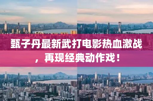 甄子丹最新武打电影热血激战，再现经典动作戏！