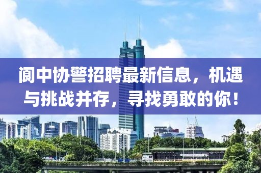 阆中协警招聘最新信息，机遇与挑战并存，寻找勇敢的你！