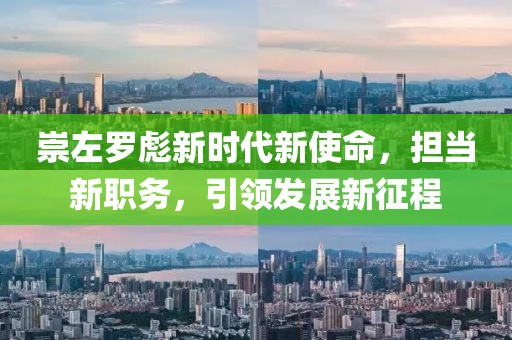 崇左罗彪新时代新使命，担当新职务，引领发展新征程
