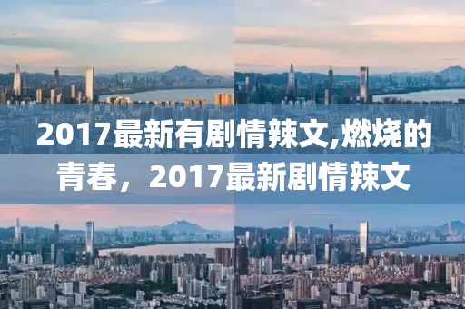 2017最新有剧情辣文,燃烧的青春，2017最新剧情辣文