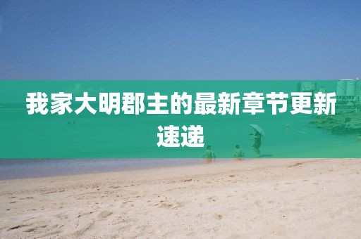 我家大明郡主的最新章节更新速递