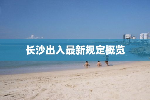 长沙出入最新规定概览