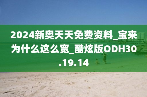 2024新奥天天免费资料_宝来为什么这么宽_酷炫版ODH30.19.14