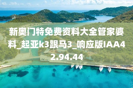 新奥门特免费资料大全管家婆料_起亚k3跟马3_响应版IAA42.94.44