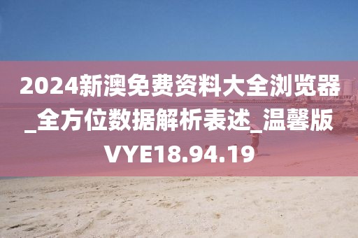 2024新澳免费资料大全浏览器_全方位数据解析表述_温馨版VYE18.94.19