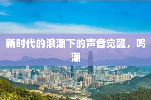 新时代的浪潮下的声音觉醒，鸣潮