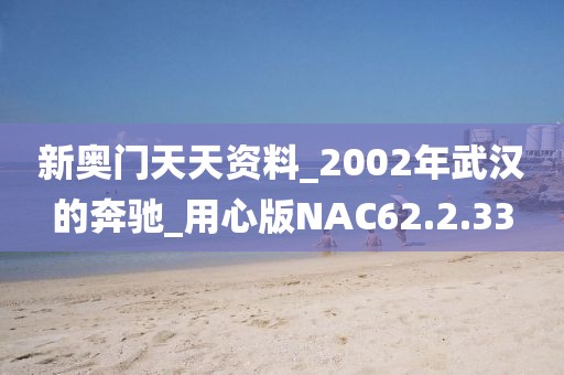 新奥门天天资料_2002年武汉的奔驰_用心版NAC62.2.33