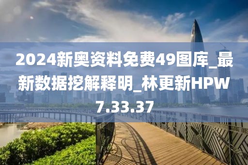 2024新奥资料免费49图库_最新数据挖解释明_林更新HPW7.33.37
