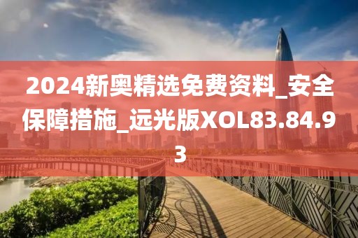 2024新奥精选免费资料_安全保障措施_远光版XOL83.84.93