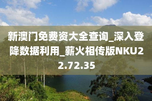 新澳门免费资大全查询_深入登降数据利用_薪火相传版NKU22.72.35