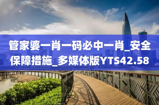 管家婆一肖一码必中一肖_安全保障措施_多媒体版YTS42.58