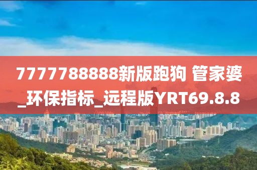 7777788888新版跑狗 管家婆_环保指标_远程版YRT69.8.80