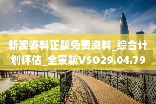 新澳姿料正版免费资料_综合计划评估_全景版VSO29.04.79