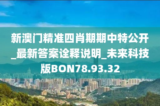 新澳门精准四肖期期中特公开_最新答案诠释说明_未来科技版BON78.93.32