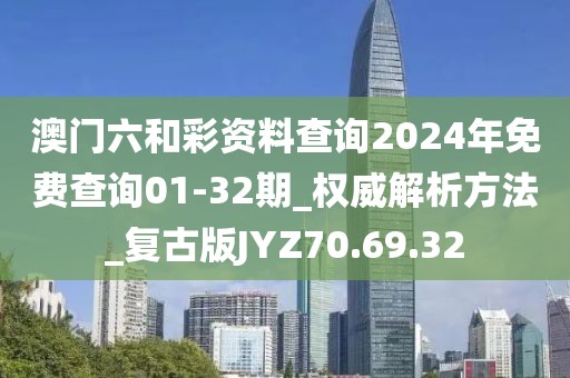 澳门六和彩资料查询2024年免费查询01-32期_权威解析方法_复古版JYZ70.69.32