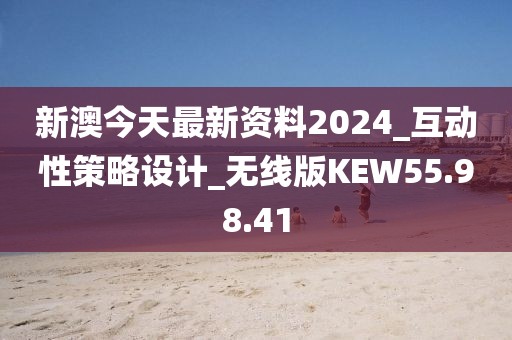 新澳今天最新资料2024_互动性策略设计_无线版KEW55.98.41