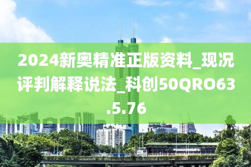2024新奥精准正版资料_现况评判解释说法_科创50QRO63.5.76