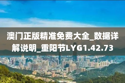 澳门正版精准免费大全_数据详解说明_重阳节LYG1.42.73