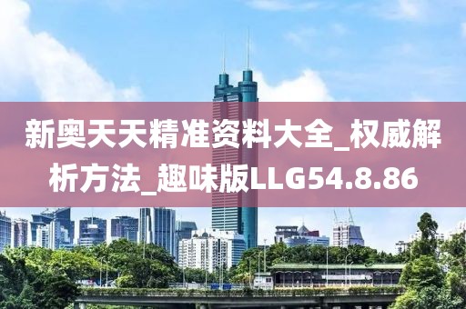 新奥天天精准资料大全_权威解析方法_趣味版LLG54.8.86