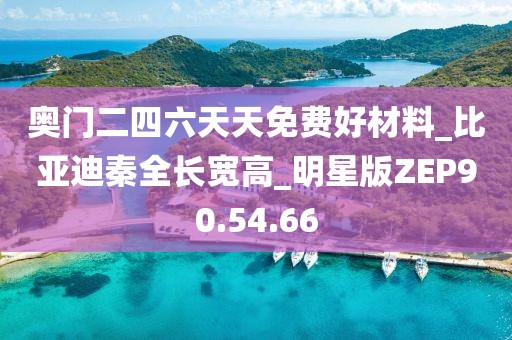 奥门二四六天天免费好材料_比亚迪秦全长宽高_明星版ZEP90.54.66