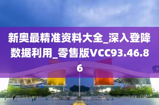 新奥最精准资料大全_深入登降数据利用_零售版VCC93.46.86