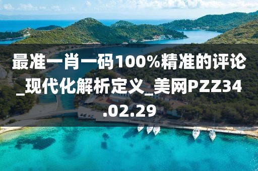 最准一肖一码100%精准的评论_现代化解析定义_美网PZZ34.02.29